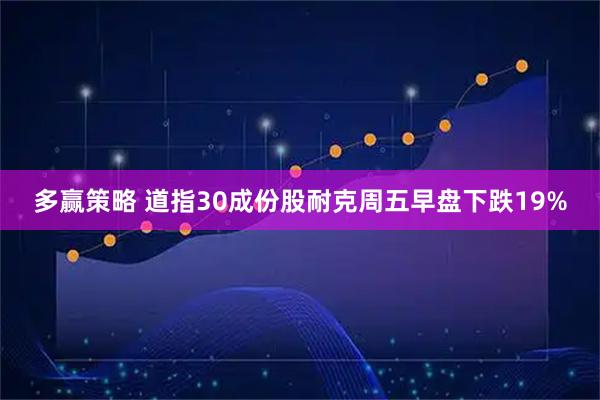 多赢策略 道指30成份股耐克周五早盘下跌19%