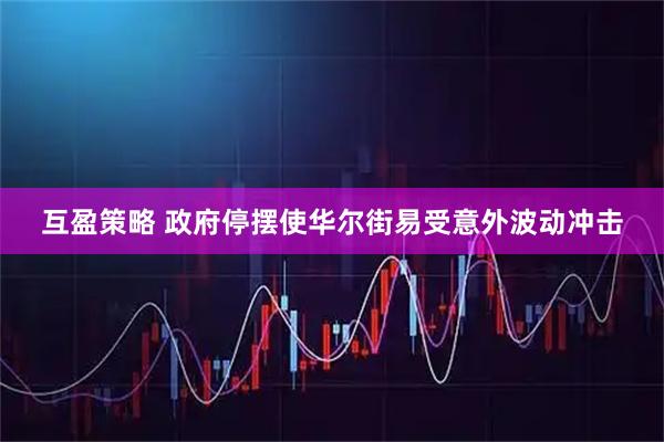 互盈策略 政府停摆使华尔街易受意外波动冲击