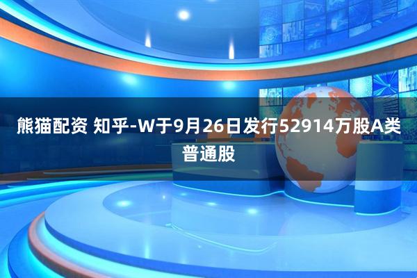 熊猫配资 知乎-W于9月26日发行52914万股A类普通股