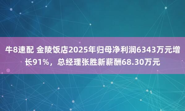 牛8速配 金陵饭店2025年归母净利润6343万元增长91%，总经理张胜新薪酬68.30万元